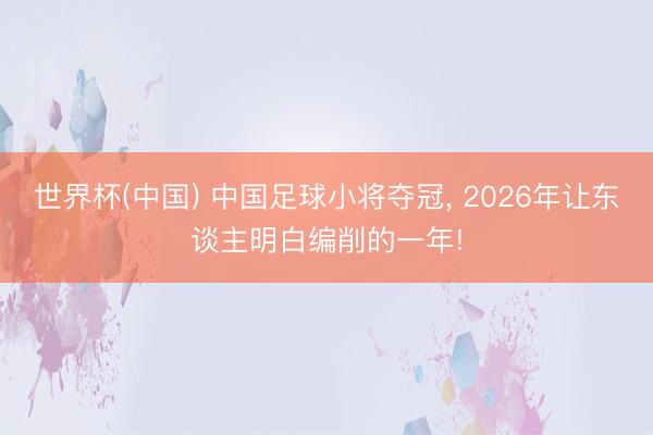 世界杯(中国) 中国足球小将夺冠, 2026年让东谈主明白编削的一年!