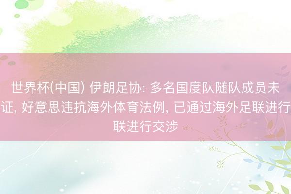 世界杯(中国) 伊朗足协: 多名国度队随队成员未获签证, 好意思违抗海外体育法例, 已通过海外足联进行交涉
