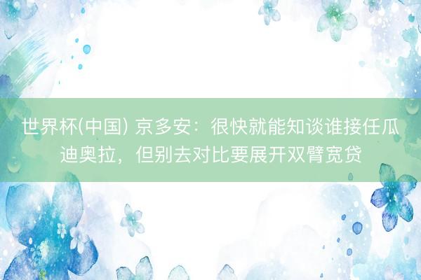 世界杯(中国) 京多安：很快就能知谈谁接任瓜迪奥拉，但别去对比要展开双臂宽贷