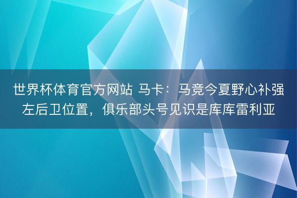 世界杯体育官方网站 马卡：马竞今夏野心补强左后卫位置，俱乐部头号见识是库库雷利亚