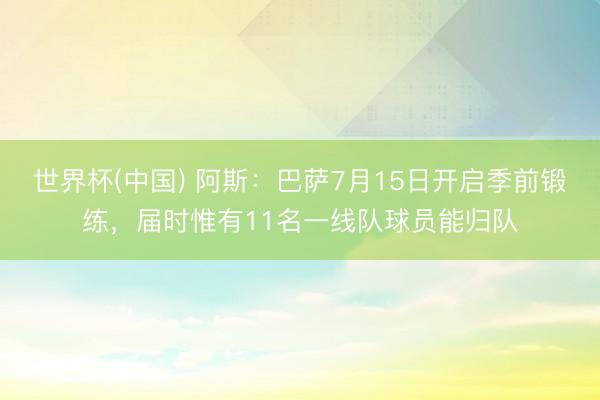 世界杯(中国) 阿斯：巴萨7月15日开启季前锻练，届时惟有11名一线队球员能归队