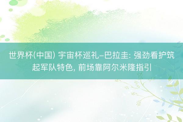 世界杯(中国) 宇宙杯巡礼-巴拉圭: 强劲看护筑起军队特色， 前场靠阿尔米隆指引