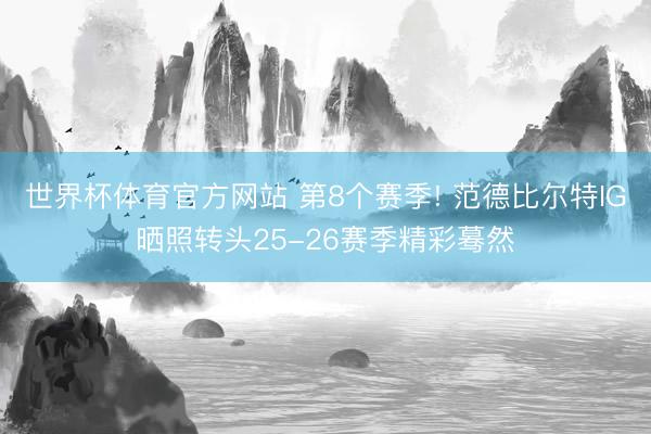 世界杯体育官方网站 第8个赛季! 范德比尔特IG晒照转头25-26赛季精彩蓦然