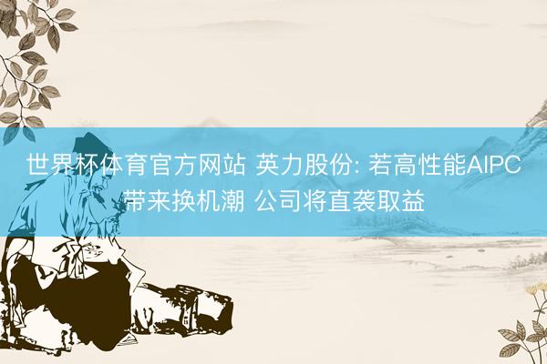 世界杯体育官方网站 英力股份: 若高性能AIPC带来换机潮 公司将直袭取益