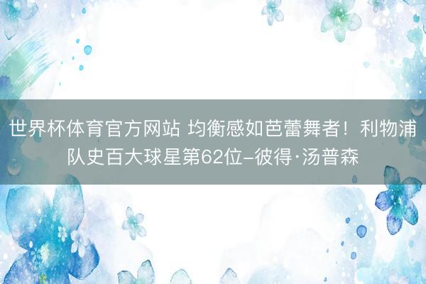 世界杯体育官方网站 均衡感如芭蕾舞者!利物浦队史百大球星第62位-彼得·汤普森