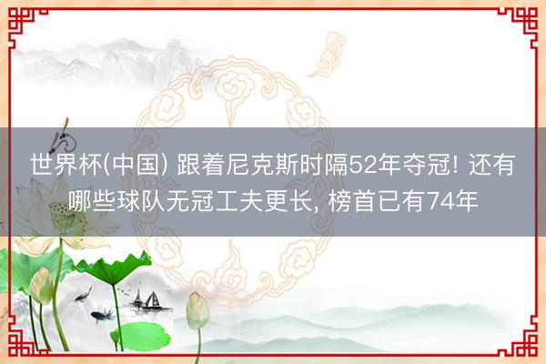 世界杯(中国) 跟着尼克斯时隔52年夺冠! 还有哪些球队无冠工夫更长， 榜首已有74年