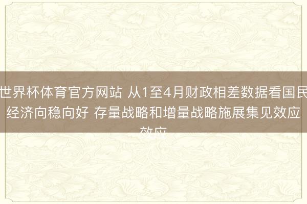 世界杯体育官方网站 从1至4月财政相差数据看国民经济向稳向好 存量战略和增量战略施展集见效应