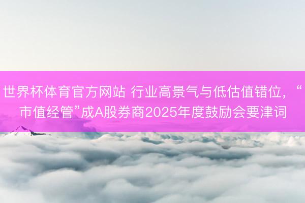 世界杯体育官方网站 行业高景气与低估值错位，“市值经管”成A股券商2025年度鼓励会要津词