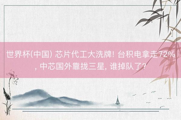 世界杯(中国) 芯片代工大洗牌! 台积电拿走72%， 中芯国外靠拢三星， 谁掉队了?