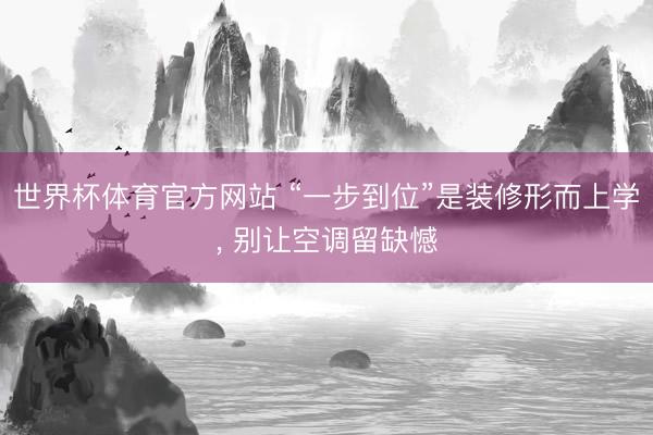 世界杯体育官方网站 “一步到位”是装修形而上学， 别让空调留缺憾